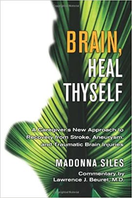 Brain, Heal Thyself: A Caregiver’s New Approach to Recovery from Stroke, Aneurysm, and Traumatic Brain Injuries
